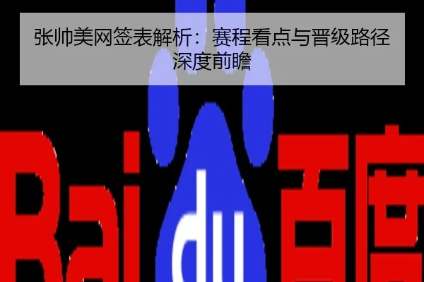 张帅美网签表解析：赛程看点与晋级路径深度前瞻
