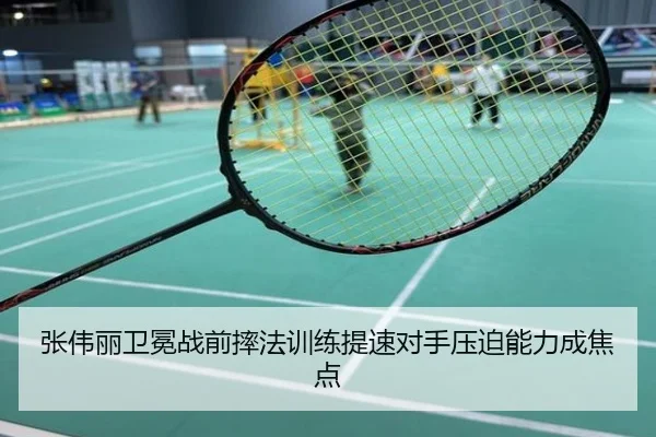 张伟丽卫冕战前摔法训练提速对手压迫能力成焦点
